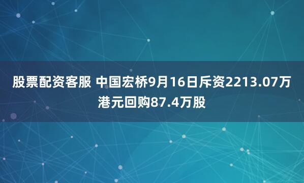 股票配资客服 中国宏桥9月16日斥资2213.07万港元回购87.4万股