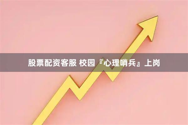 股票配资客服 校园『心理哨兵』上岗