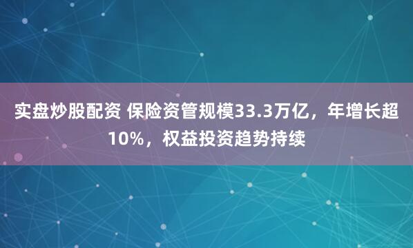 实盘炒股配资 保险资管规模33.3万亿，年增长超10%，权益投资趋势持续