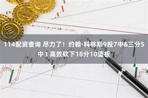 114配资查询 尽力了！约翰·科林斯9投7中&三分5中3 高效砍下18分10篮板