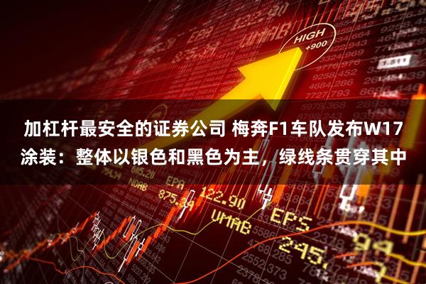加杠杆最安全的证券公司 梅奔F1车队发布W17涂装：整体以银色和黑色为主，绿线条贯穿其中